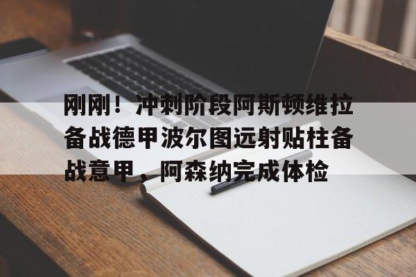 开元棋牌官网网址-包含刚刚！冲刺阶段阿斯顿维拉备战德甲波尔图远射贴柱备战意甲，阿森纳完成体检的词条
