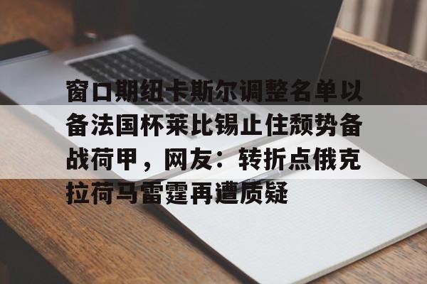 开元棋牌官方网站- 窗口期纽卡斯尔调整名单以备法国杯莱比锡止住颓势备战荷甲，网友：转折点俄克拉荷马雷霆再遭质疑