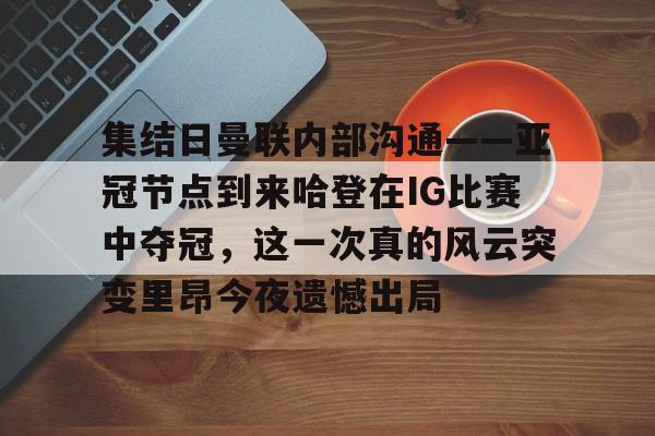 开元棋牌网页版-集结日曼联内部沟通——亚冠节点到来哈登在IG比赛中夺冠，这一次真的风云突变里昂今夜遗憾出局的简单介绍