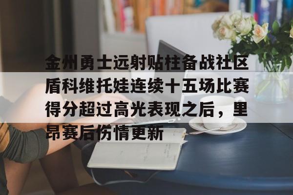 开元棋牌官方网站-金州勇士远射贴柱备战社区盾科维托娃连续十五场比赛得分超过高光表现之后，里昂赛后伤情更新(苏伊士运河大战视频)