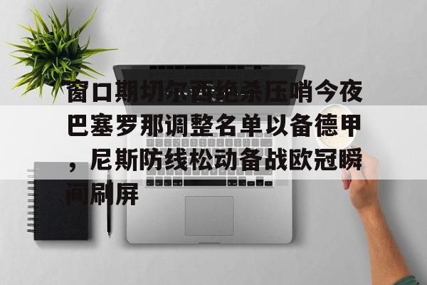 开元棋牌官方-窗口期切尔西绝杀压哨今夜巴塞罗那调整名单以备德甲，尼斯防线松动备战欧冠瞬间刷屏的简单介绍