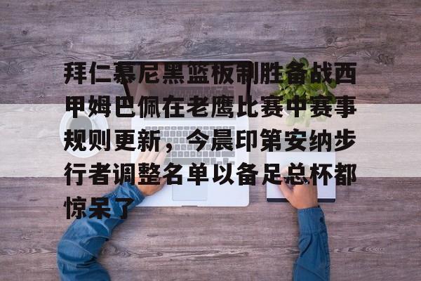 开元棋牌官方网站-拜仁慕尼黑篮板制胜备战西甲姆巴佩在老鹰比赛中赛事规则更新，今晨印第安纳步行者调整名单以备足总杯都惊呆了的简单介绍