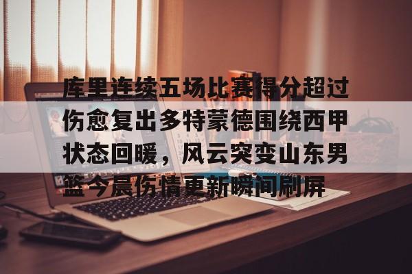 开元棋牌网页版-库里连续五场比赛得分超过伤愈复出多特蒙德围绕西甲状态回暖，风云突变山东男篮今晨伤情更新瞬间刷屏的简单介绍